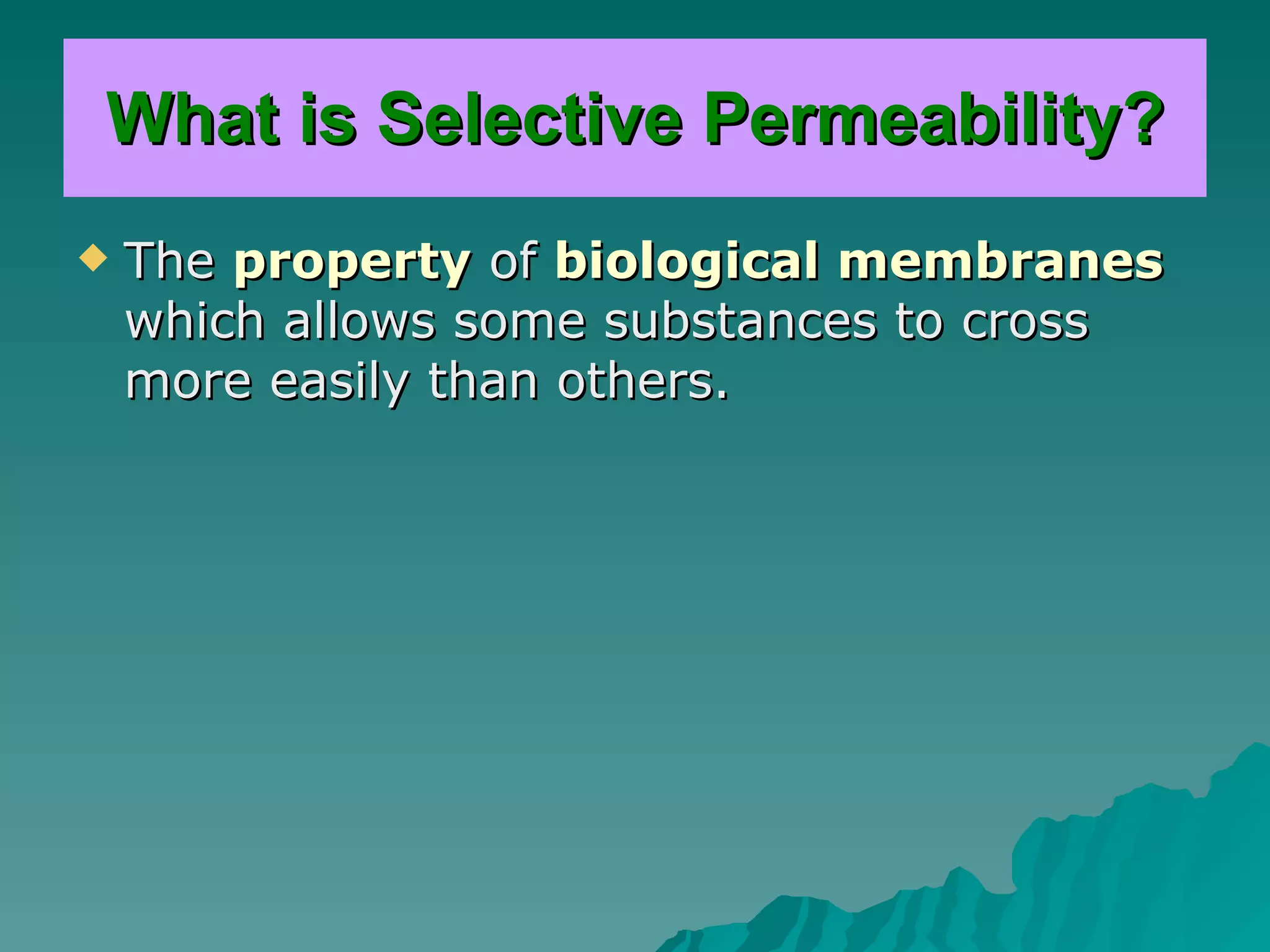 What is Selective Permeability? The  property  of  biological membranes  which allows some substances to cross more easily than others. 