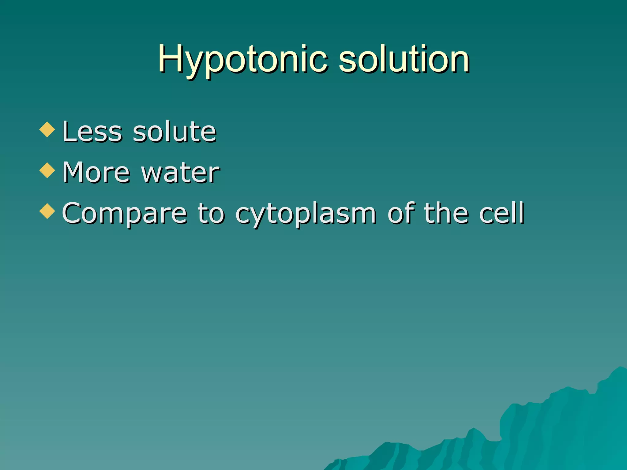 Hypotonic solution Less solute More water Compare to cytoplasm of the cell 