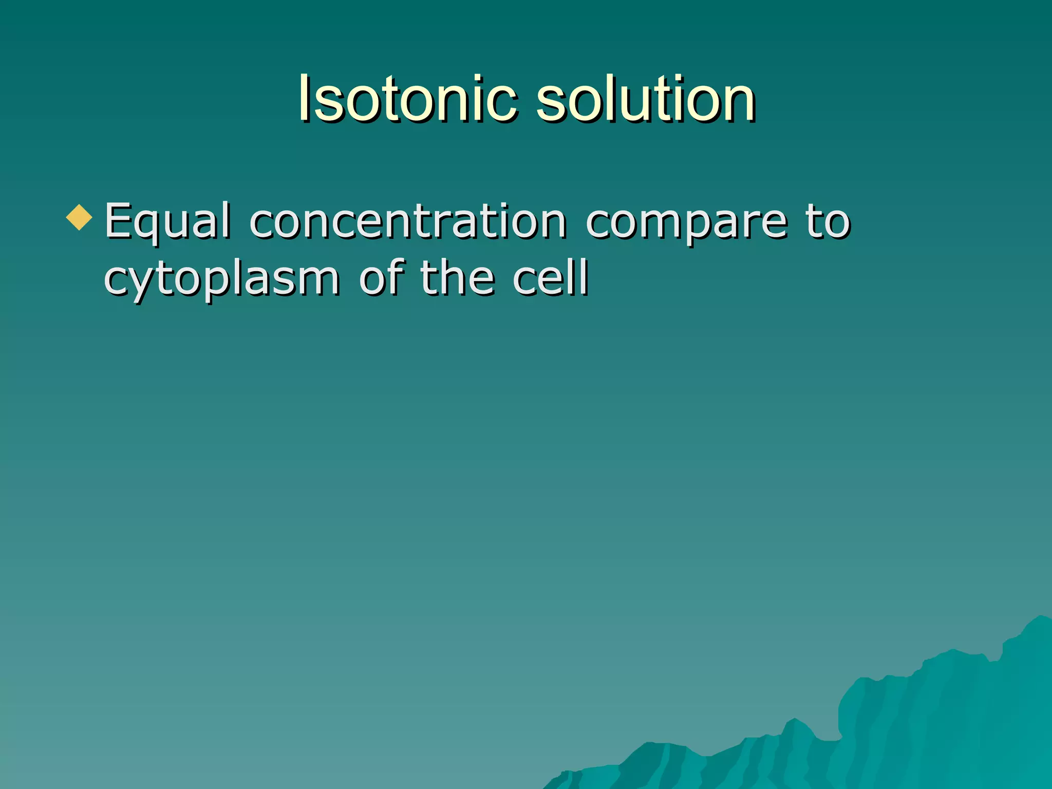 Isotonic solution Equal concentration compare to cytoplasm of the cell 