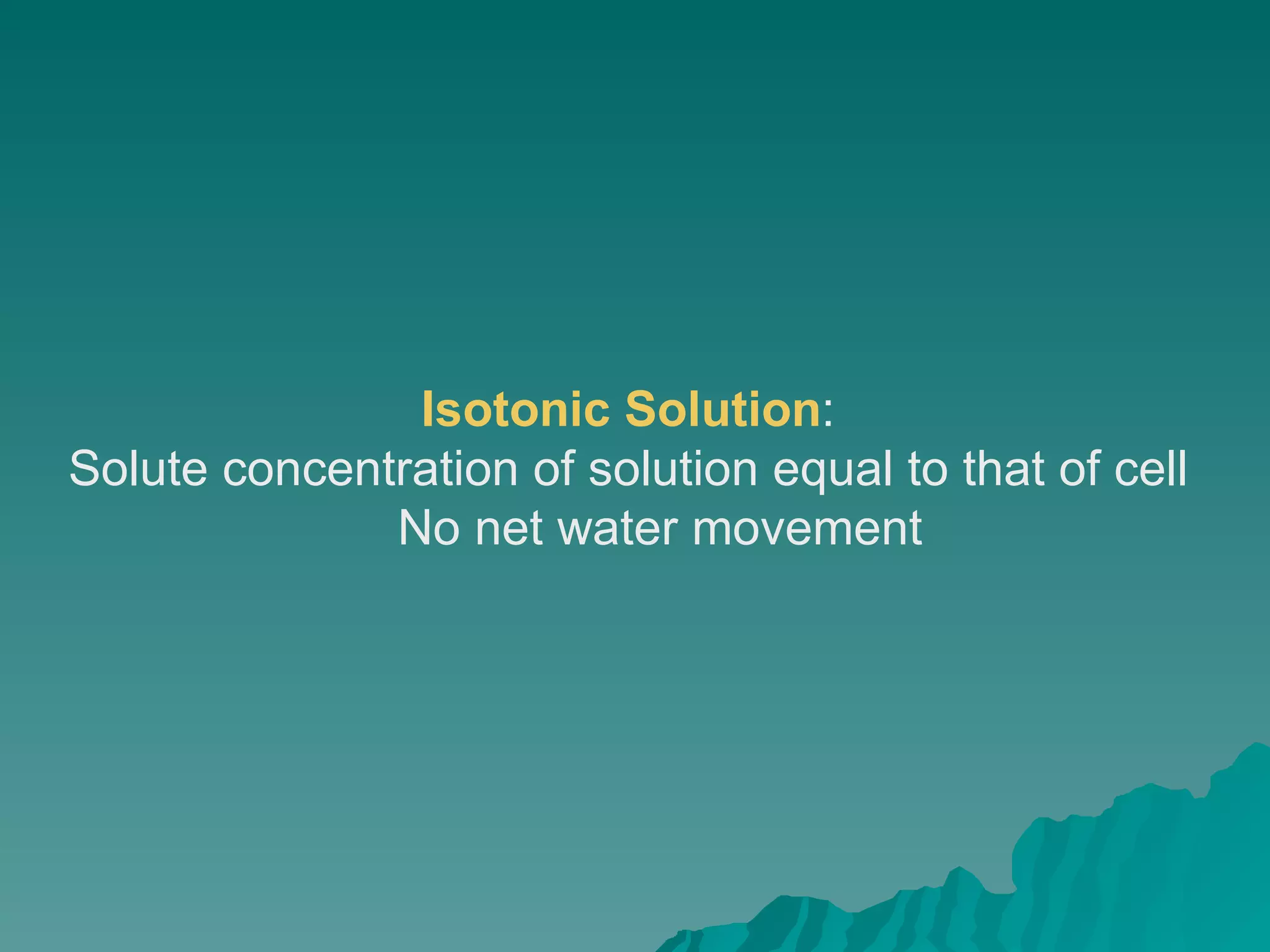 Isotonic Solution :  Solute concentration of solution equal to that of cell  No net water movement  