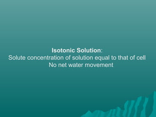 Isotonic Solution:
Solute concentration of solution equal to that of cell
No net water movement
 