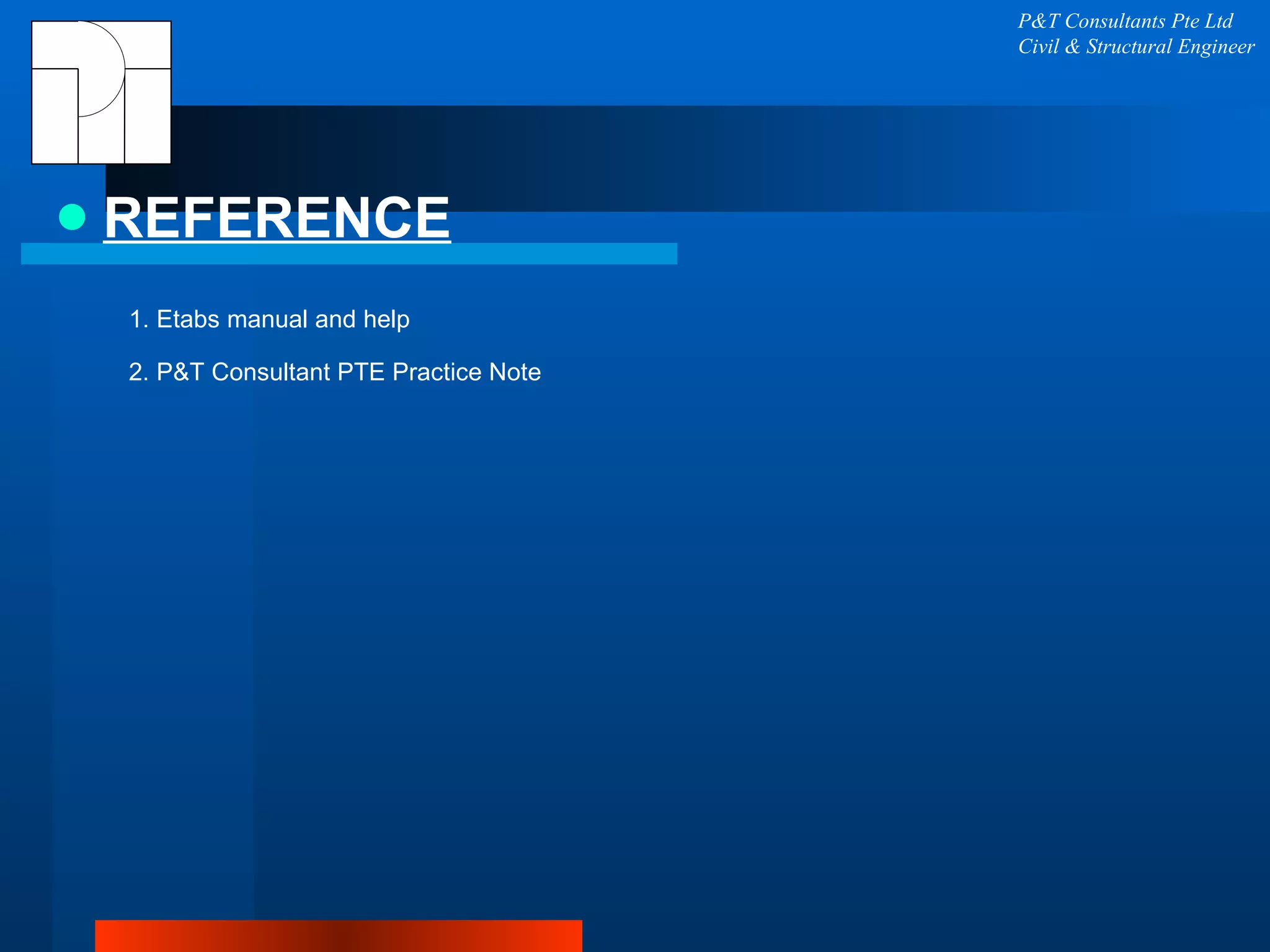 REFERENCE P&T Consultants Pte Ltd Civil & Structural Engineer 1. Etabs manual and help 2. P&T Consultant PTE Practice Note  