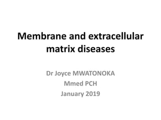 Membrane and extracellular
matrix diseases
Dr Joyce MWATONOKA
Mmed PCH
January 2019
 
