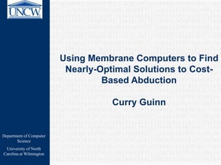 Department of Computer
Science
University of North
Carolina at Wilmington
Using Membrane Computers to Find
Nearly-Optimal Solutions to Cost-
Based Abduction
Curry Guinn
 
