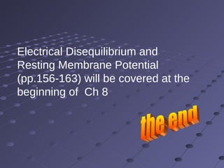 the end Electrical Disequilibrium and Resting Membrane Potential (pp.156-163) will be covered at the beginning of  Ch 8 
