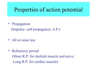 Properties of action potential
• Propagation
(Impulse- self propagatory A.P.)
• All or none law
• Refractory period
(Short R.P. for skeletal muscle and nerve
Long R.P. for cardiac muscle)
 