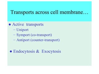 Transports across cell membrane…
● Active transports
– Uniport
– Symport (co-transport)
– Antiport (counter-transport)
● Endocytosis & Exocytosis
 