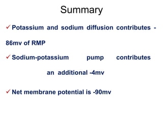 Summary
 Potassium and sodium diffusion contributes -
86mv of RMP
 Sodium-potassium pump contributes
an additional -4mv
 Net membrane potential is -90mv
 