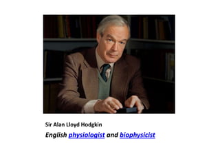 Sir Alan Lloyd Hodgkin
English physiologist and biophysicist
 