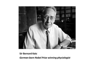 Sir Bernard Katz
German-born Nobel Prize winning physiologist
 