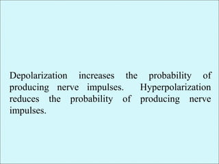 Depolarization increases the probability of
producing nerve impulses. Hyperpolarization
reduces the probability of producing nerve
impulses.
 