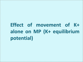 Effect of movement of K+
alone on MP (K+ equilibrium
potential)
 