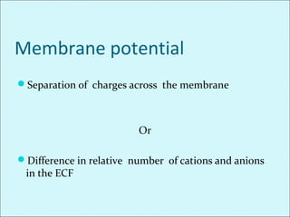 Membrane potential
Separation of charges across the membrane
Or
Difference in relative number of cations and anions
in the ECF
 