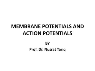 MEMBRANE POTENTIALS AND
ACTION POTENTIALS
BY
Prof. Dr. Nusrat Tariq
 