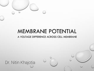 MEMBRANE POTENTIAL
A VOLTAGE DIFFERENCE ACROSS CELL MEMBRANE
Dr. Nitin Khajotia
 