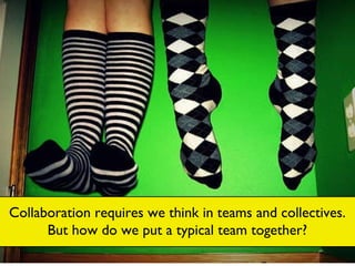 Collaboration requires we think in teams and collectives. But how do we put a typical team together? 