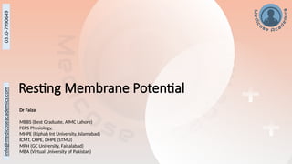 Resting Membrane Potential
Dr Faiza
MBBS (Best Graduate, AIMC Lahore)
FCPS Physiology,
MHPE (Riphah Int University, Islamabad)
ICMT, CHPE, DHPE (STMU)
MPH (GC University, Faisalabad)
MBA (Virtual University of Pakistan)
 