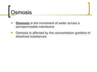 Osmosis Osmosis  is the movement of water across a semipermeable membrane Osmosis is affected by the concentration gradient of dissolved substances 