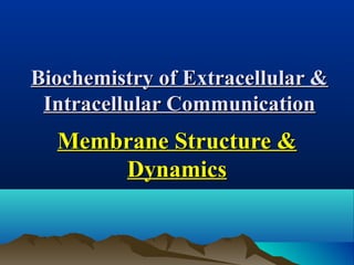 Biochemistry of Extracellular &Biochemistry of Extracellular &
Intracellular CommunicationIntracellular Communication
Membrane Structure &Membrane Structure &
DynamicsDynamics
 