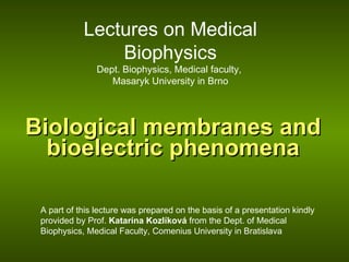 Biological membranes and bioelectric phenomena A part of t his lecture was prepared on the basis of a  presentation  kindly provided by Prof.  Katarína Kozlíková  from the Dept. of Medical Biophysics, Medical Faculty, Comenius University in Bratislava Lectures on Medical Biophysics Dept. Biophysics, Medical faculty,  Masaryk University in Brno 