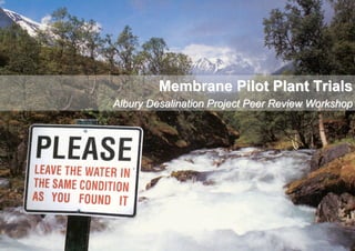 Membrane Pilot Plant Trials
Albury Desalination Project Peer Review Workshop
 