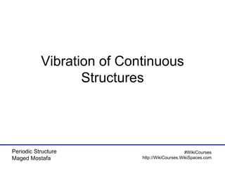 Periodic Structure
Maged Mostafa
#WikiCourses
http://WikiCourses.WikiSpaces.com
Vibration of Continuous
Structures
 