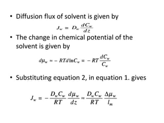 • Diffusion flux of solvent is given by
• The change in chemical potential of the
solvent is given by
• Substituting equation 2, in equation 1. gives
 