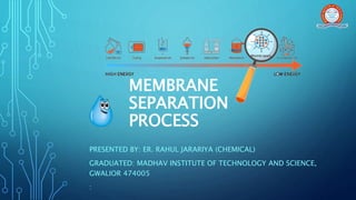 MEMBRANE
SEPARATION
PROCESS
PRESENTED BY: ER. RAHUL JARARIYA (CHEMICAL)
GRADUATED: MADHAV INSTITUTE OF TECHNOLOGY AND SCIENCE,
GWALIOR 474005
:
 