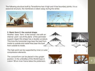 The following structure built by Tensoforma has 4 high and 4 low boundary points. It is a
seasonal structure, the membrane is taken away during the winter.
9
5 Basic form 2: the conical shape.
Another basic form is the conical one with an
internal point out of the plane of the perimeter
support. Again this shape has a double curvature.
This time the horizontal rings bear the load from
inside to outside and radial lines bear the load
from outside to inside.
The high point can be supported by inner or outer
compression elements.
The conical form can be placed in the upright
position. In the umbrellas of the World Expo in
Lisbon ‘98 an inner frame takes the pretension.
 