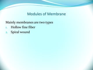 Modules of Membrane
Mainly membranes are two types
1. Hollow fine fiber
2. Spiral wound
 
