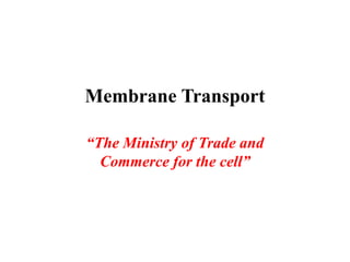 Membrane Transport
“The Ministry of Trade and
Commerce for the cell”
 