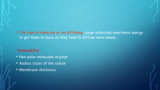 • The type of molecule or ion diffusing. Large molecules need more energy
to get them to move so they tend to diffuse more slowly.
Permeability
• Non-polar molecules vs polar
•   Radius (size) of the solute
• Membrane thickness
 