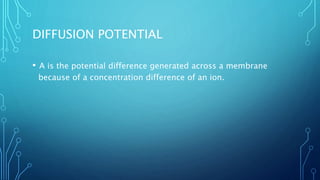 DIFFUSION POTENTIAL
•   A is the potential difference generated across a membrane
because of a concentration difference of an ion.
 