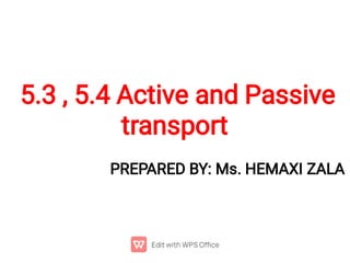 5.3 , 5.4 Active and Passive
transport
PREPARED BY: Ms. HEMAXI ZALA
 