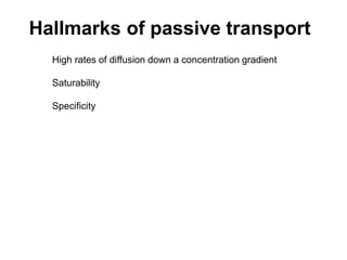Hallmarks of passive transport
High rates of diffusion down a concentration gradient
Saturability
Specificity
 