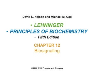 • LEHNINGER
• PRINCIPLES OF BIOCHEMISTRY
• Fifth Edition
David L. Nelson and Michael M. Cox
© 2008 W. H. Freeman and Company
CHAPTER 12
Biosignaling
 