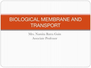 Mrs. Namita Batra Guin
Associate Professor
BIOLOGICAL MEMBRANE AND
TRANSPORT
 