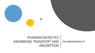 PHARMACOKINETICS
MEMBRANE TRANSPORT AND
ABSORPTION
DR HARIKRISHNAN A R
 