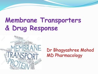 Membrane Transporters
& Drug Response
Dr Bhagyashree Mohod
MD Pharmacology
 