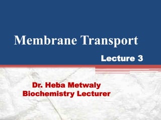 Membrane Transport
Dr. Heba Metwaly
Biochemistry Lecturer
Lecture 3
 