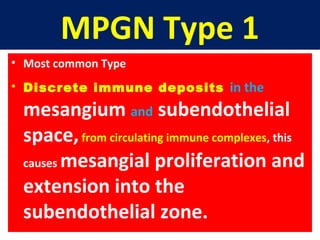 MPGN Type 1
• Most common Type
• Discrete immune deposits in the
mesangium and subendothelial
space,from circulating immune complexes, this
causes mesangial proliferation and
extension into the
subendothelial zone.
 