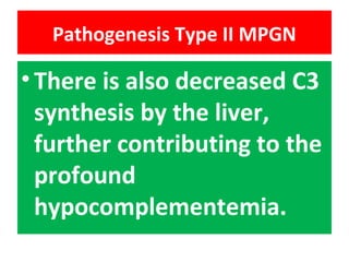Pathogenesis Type II MPGN
•There is also decreased C3
synthesis by the liver,
further contributing to the
profound
hypocomplementemia.
 