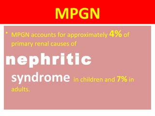 MPGN
• MPGN accounts for approximately 4% of
primary renal causes of
nephritic
syndrome in children and 7% in
adults.
 
