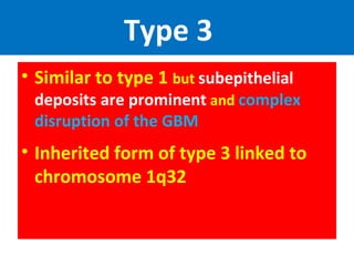 Type 3
• Similar to type 1 but subepithelial
deposits are prominent and complex
disruption of the GBM
• Inherited form of type 3 linked to
chromosome 1q32
 