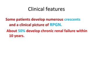 Clinical features
Some patients develop numerous crescents
and a clinical picture of RPGN.
About 50% develop chronic renal failure within
10 years.
 