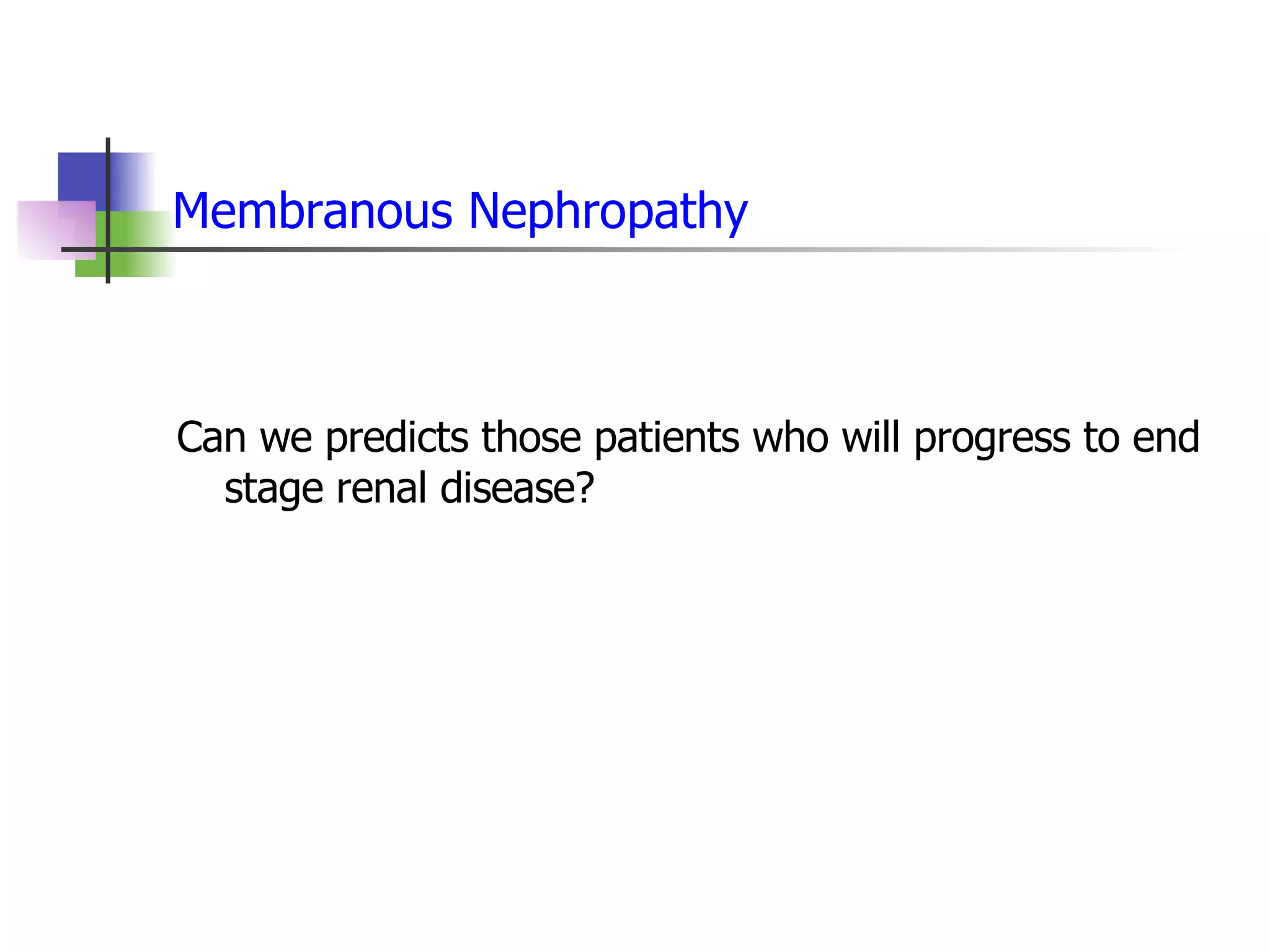 Membranous Nephropathy Can we predicts those patients who will progress to end stage renal disease? 