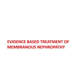 EVIDENCE BASED TREATMENT OF
MEMBRANOUS NEPHROPATHY
 