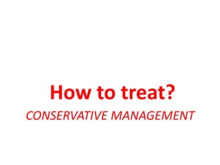 CONSERVATIVE MANAGEMENT
How to treat?
 