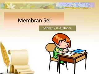 Membran Sel
Sherlyn / X. A. Honor
 