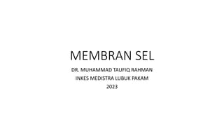 MEMBRAN SEL
DR. MUHAMMAD TAUFIQ RAHMAN
INKES MEDISTRA LUBUK PAKAM
2023
 